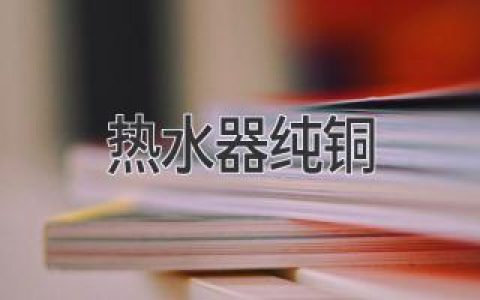 纯铜热水器：揭秘其优势及缺点