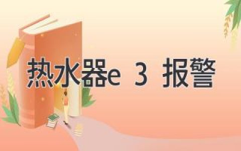 热水器突然E3报警？别慌！快速排查解决方法都在这里！