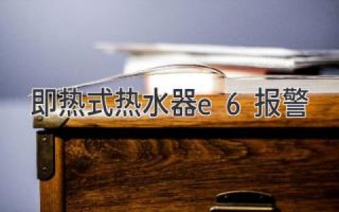 即热式热水器e6报警：原因和解决方法