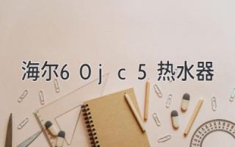 海尔60JC5热水器：智能舒适，尽享沐浴乐趣