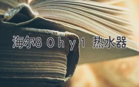 海尔80hy1热水器：打造舒适家居生活的理想之选