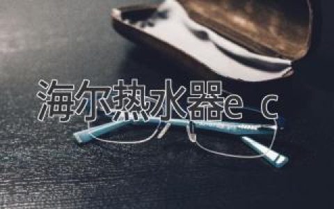 海尔热水器常见故障与解决方法：让你的沐浴时光更加舒适