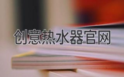 创意热水器官网：开启舒适沐浴新体验