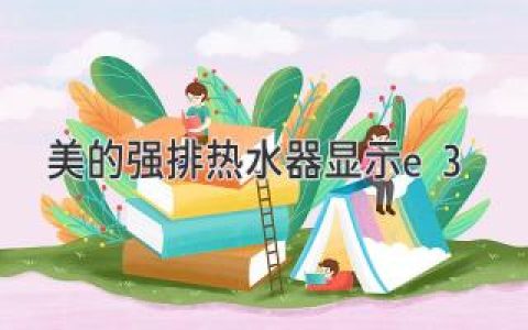 美的强排热水器故障代码E3：解析及解决方法