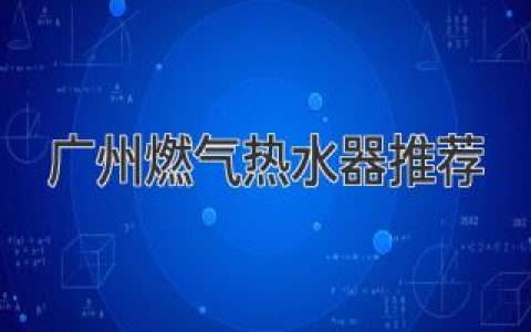 广州燃气热水器推荐：打造舒适居家生活