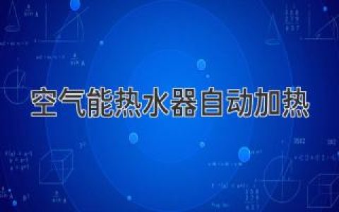 告别手动调节，体验智能热水：空气能热水器的自动加热模式