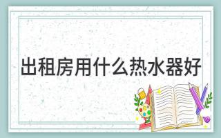 出租房用什么热水器好