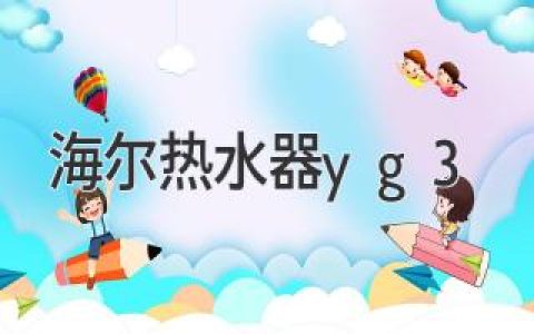 海尔热水器yg3：体验舒适健康洗浴的贴心之选