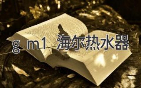 海尔热水器GM1型号：体验智能热水，享受舒适生活