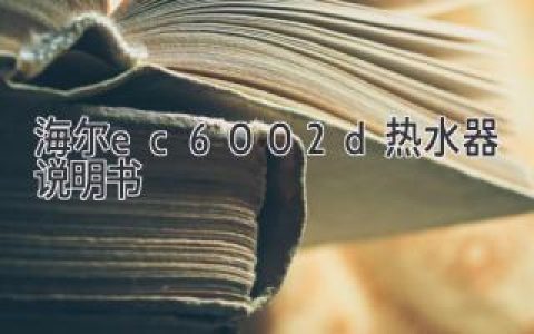 海尔EC6002D热水器说明书：您所需的家庭热水解决方案