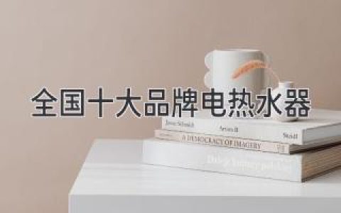 全国十大品牌电热水器揭晓，哪个品牌更值得选择？