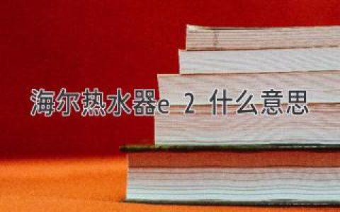 海尔热水器e2故障代码解析和解决方案