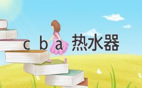 CBA热水器，打造舒适沐浴新体验