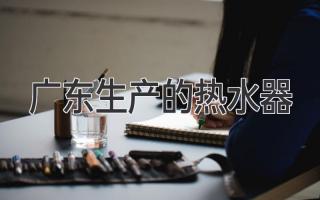 广东生产的热水器