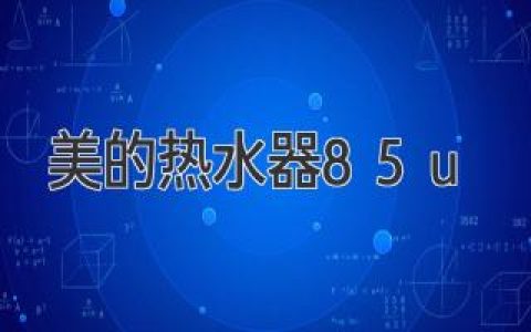 美的热水器85u：科技创新，畅享极致沐浴体验