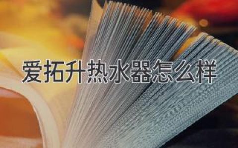 《爱拓升热水器怎么样？这些方面你必须知道！》