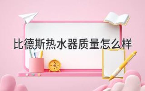 比德斯热水器：值得信赖的品质保证吗？