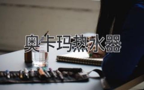 奥卡玛热水器：可靠品质，舒适体验，提升生活幸福感