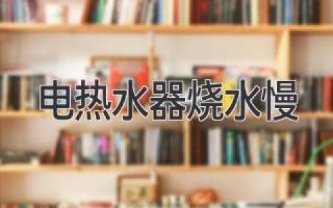 电热水器为何迟迟“不愿”变热？揭秘常见原因及解决方法