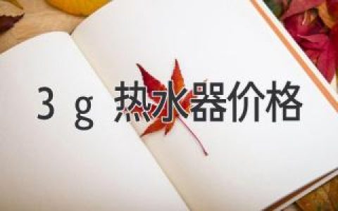 3G 热水器价格：选购指南和建议