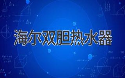 海尔双胆热水器：解析其优缺点，带您选购最合适的家用热水器