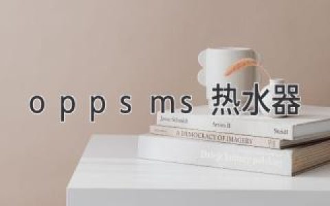 OPP SMS热水器评测：极致体验，舒适生活