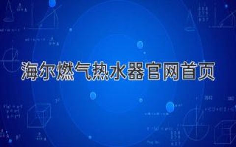 海尔燃气热水器官网：一站式热水解决方案，开启舒适生活