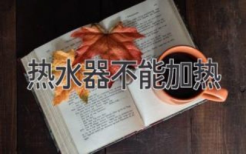 电热水器不加热？别慌！轻松解决故障指南