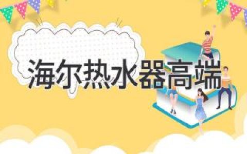 海尔热水器引领高端热水体验，重新定义舒适生活