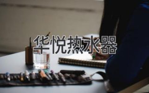 **舒适热水，尽享生活：揭秘华悦热水器的优势**