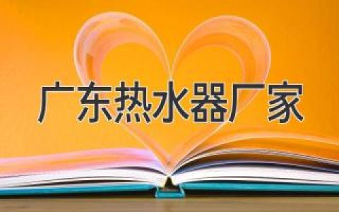 广东热水器厂家：详尽指南，满足您的热水需求