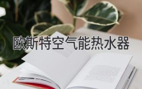 欧斯特空气能热水器：节能环保，舒适生活