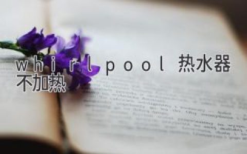 热水器出故障？Whirlpool热水器不加热的原因及解决方法！