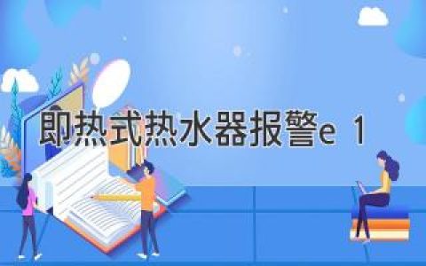 即热式热水器报警e1故障原因与解决方法