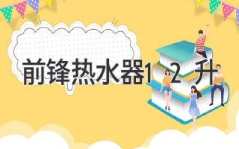 前锋12升热水器：家庭沐浴的最佳选择？