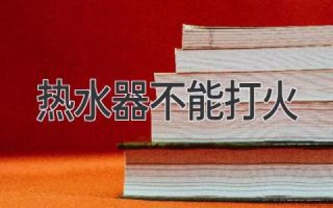 **热水器打不着火？究竟是何原因作祟？深度解析排查攻略**