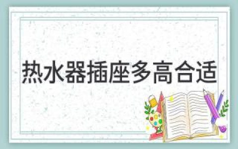 热水器插座多高合适？家居装修中不可忽视的细节