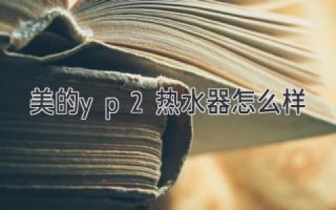 美的yp2热水器怎么样：评测、功能及用户体验