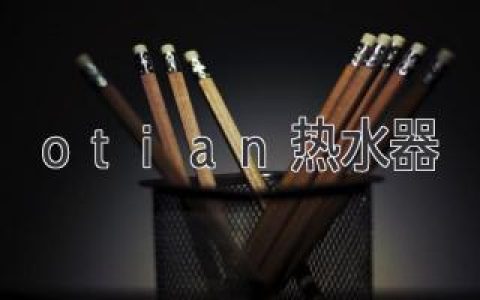 otian热水器：开启舒适洗浴新篇章