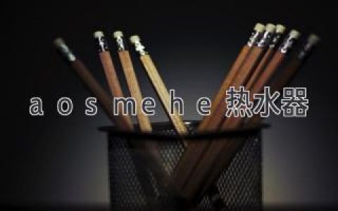 aosmehe热水器：值得信赖的家庭卫浴伴侣