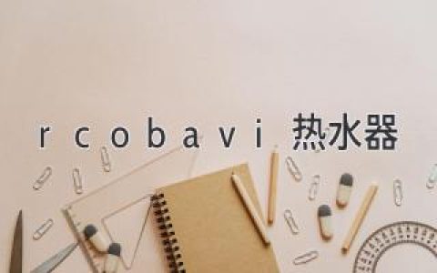 rcobavi热水器：让您安心享受热水生活