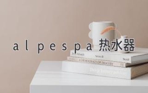 Alpespa热水器：性能卓越，舒适体验，智能科技，开启热水生活新篇章