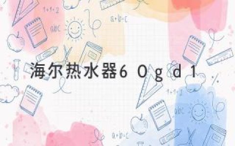 海尔热水器60gd1——科技创新，家居舒适