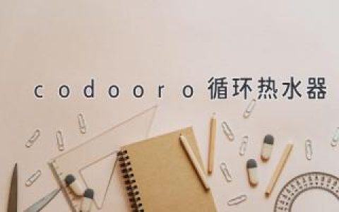 codooro循环热水器：全面解析其优缺点，助力家居用水升级