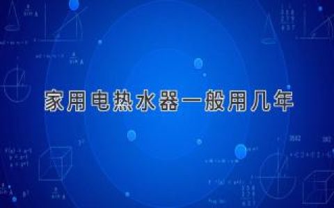 家用电热水器寿命揭秘：多久该换新？