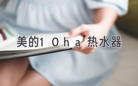 美的10ha热水器：打造舒适沐浴，尽享美好生活