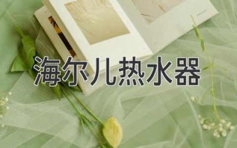 海尔热水器：解读高效、节能、舒适的热水体验