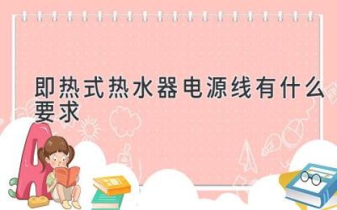 即热式热水器电源线有什么要求？了解安全用电的要点