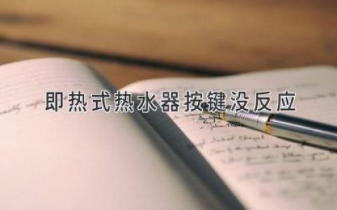 即热式热水器按键没反应：故障原因及解决方案