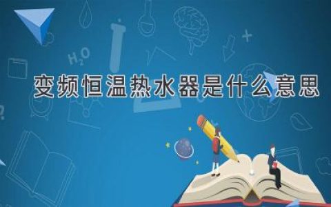 变频恒温热水器是什么：舒适用水，节能高效